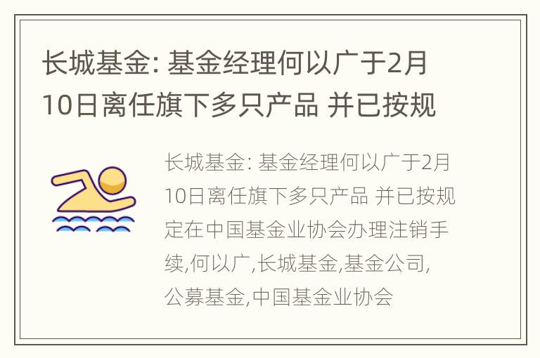 长城基金：基金经理何以广于2月10日离任旗下多只产品 并已按规定在中国基金业协会办理注销手续